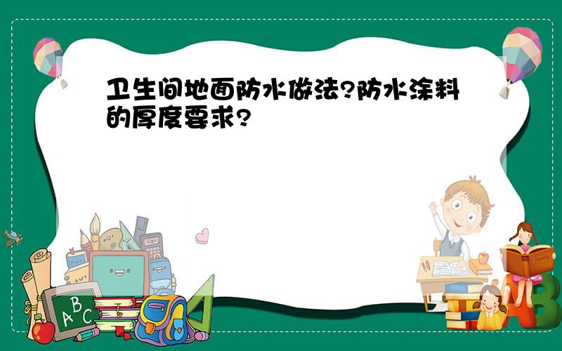 卫生间地面防水做法?防水涂料的厚度要求?