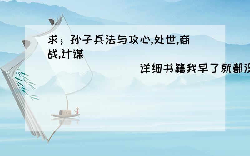 求；孙子兵法与攻心,处世,商战,计谋``````````````````详细书籍我早了就都没早到我早了很久我要的是农物出版 作者檀明山网站也行