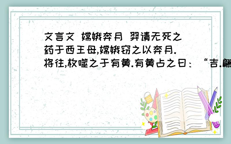 文言文 嫦娥奔月 羿请无死之药于西王母,嫦娥窃之以奔月.将往,枚噬之于有黄.有黄占之曰：“吉.翩翩归妹,独将西行.逢天晦芒,毋恐毋惊,后且大昌.”【】中的字的意思嫦娥遂托身于月,是为蟾