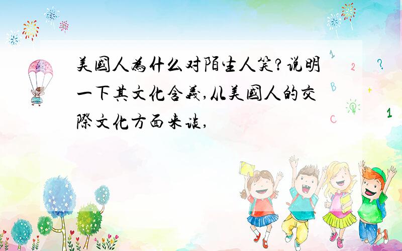 美国人为什么对陌生人笑?说明一下其文化含义,从美国人的交际文化方面来谈,