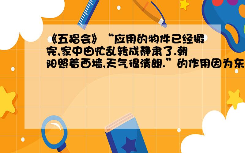 《五猖会》“应用的物件已经搬完,家中由忙乱转成静肃了.朝阳照着西墙,天气很清朗.”的作用因为东关离城远,大清早大家就起来.昨夜预定好的三道明瓦窗的大船,已经泊在河埠头,船椅、饭