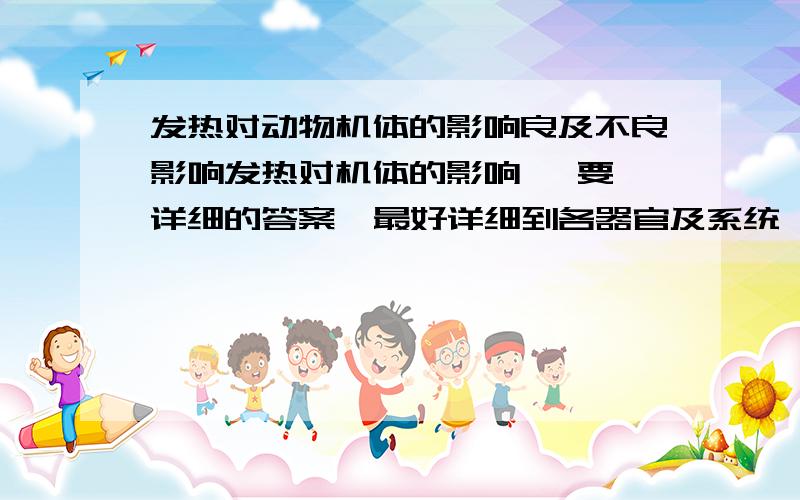 发热对动物机体的影响良及不良影响发热对机体的影响   要详细的答案  最好详细到各器官及系统   有发病机理及分析要是有案例分析就太 好了   希望各位大虾帮帮忙     呵呵