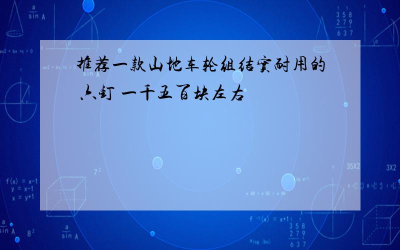 推荐一款山地车轮组结实耐用的 六钉 一千五百块左右