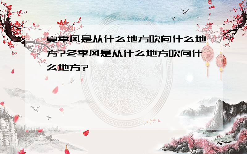 夏季风是从什么地方吹向什么地方?冬季风是从什么地方吹向什么地方?