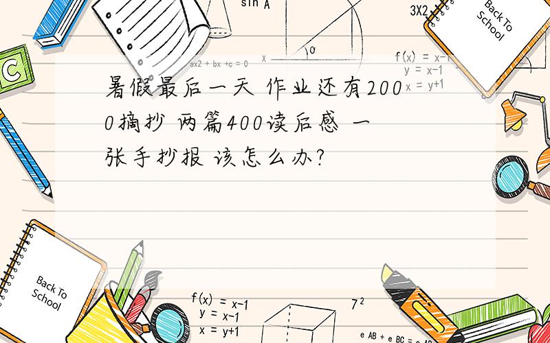 暑假最后一天 作业还有2000摘抄 两篇400读后感 一张手抄报 该怎么办?