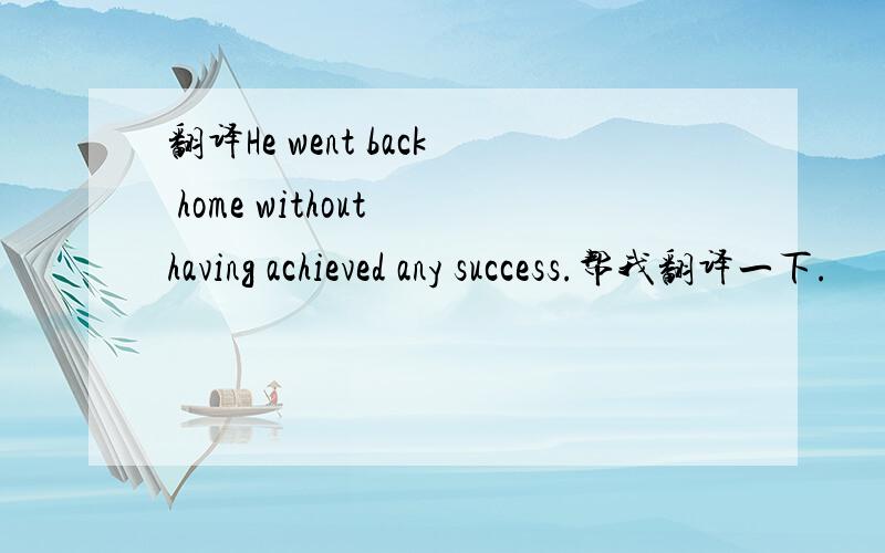 翻译He went back home without having achieved any success.帮我翻译一下.