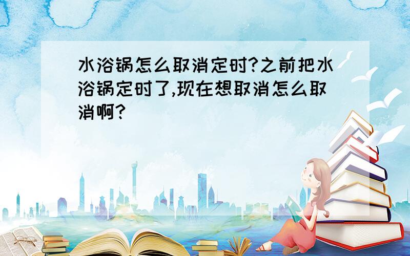 水浴锅怎么取消定时?之前把水浴锅定时了,现在想取消怎么取消啊?