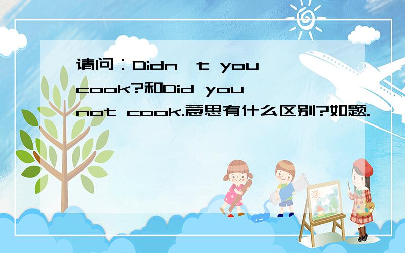 请问：Didn't you cook?和Did you not cook.意思有什么区别?如题.