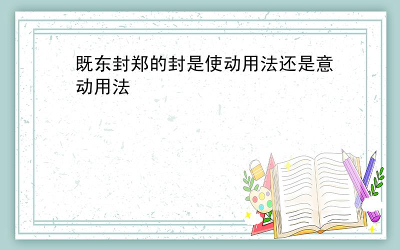 既东封郑的封是使动用法还是意动用法