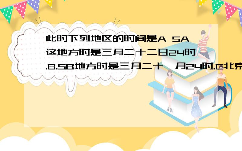 此时下列地区的时间是A SA这地方时是三月二十二日24时.B.SB地方时是三月二十一月24时.C北京时间为三月二十二日十二时.D.伦敦时间为三月二十一日6时