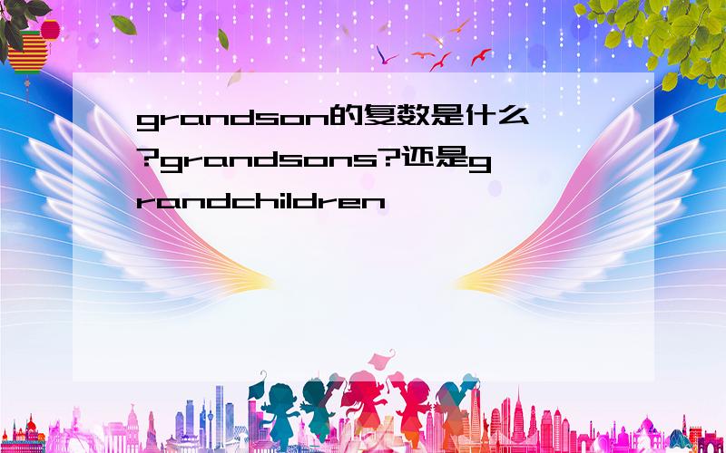 grandson的复数是什么?grandsons?还是grandchildren