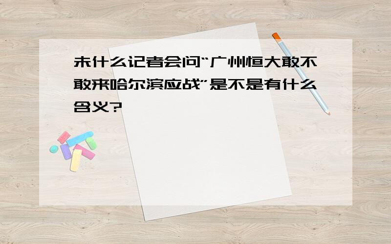 未什么记者会问“广州恒大敢不敢来哈尔滨应战”是不是有什么含义?