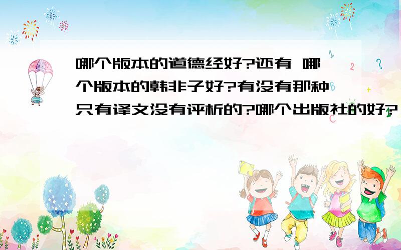 哪个版本的道德经好?还有 哪个版本的韩非子好?有没有那种只有译文没有评析的?哪个出版社的好?