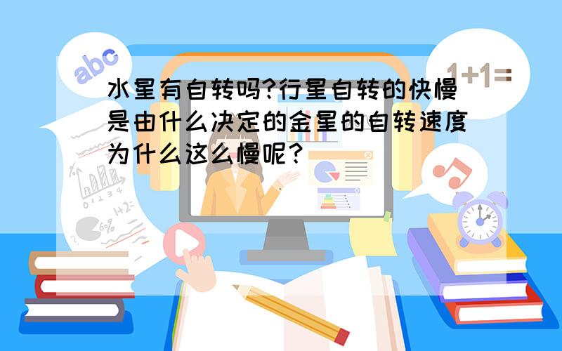 水星有自转吗?行星自转的快慢是由什么决定的金星的自转速度为什么这么慢呢？