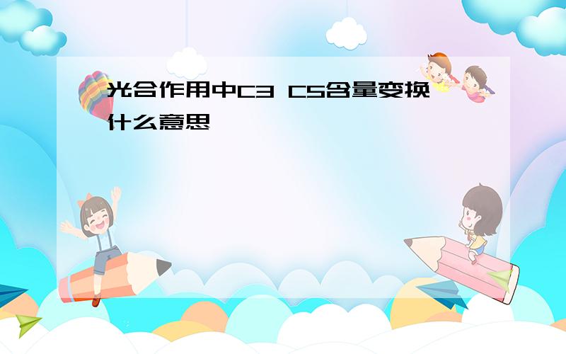 光合作用中C3 C5含量变换什么意思