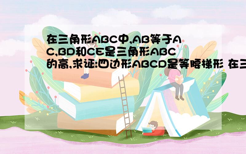 在三角形ABC中,AB等于AC,BD和CE是三角形ABC的高,求证:四边形ABCD是等腰梯形 在三