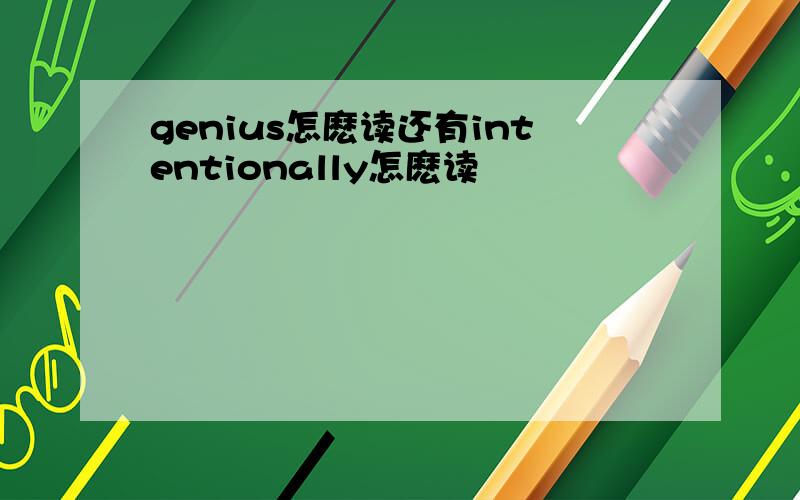 genius怎麽读还有intentionally怎麽读