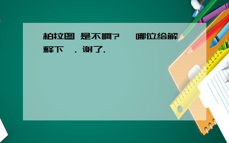 柏拉图 是不啊?、 哪位给解释下呗. 谢了.