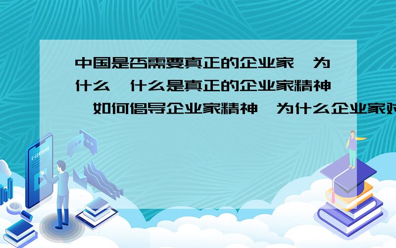 中国是否需要真正的企业家,为什么,什么是真正的企业家精神,如何倡导企业家精神,为什么企业家对中国市场经济如此重要?企业家在推动计划经济向市场经济过渡中起了什么作用