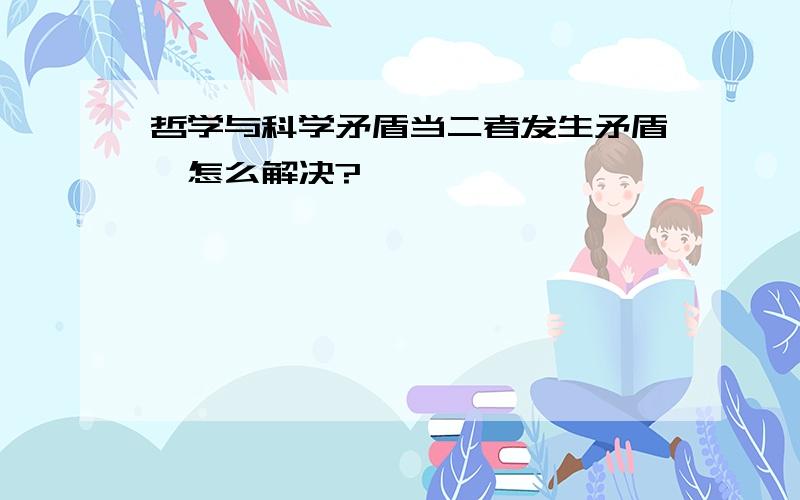 哲学与科学矛盾当二者发生矛盾,怎么解决?