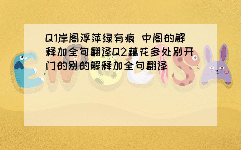 Q1岸阁浮萍绿有痕 中阁的解释加全句翻译Q2藕花多处别开门的别的解释加全句翻译