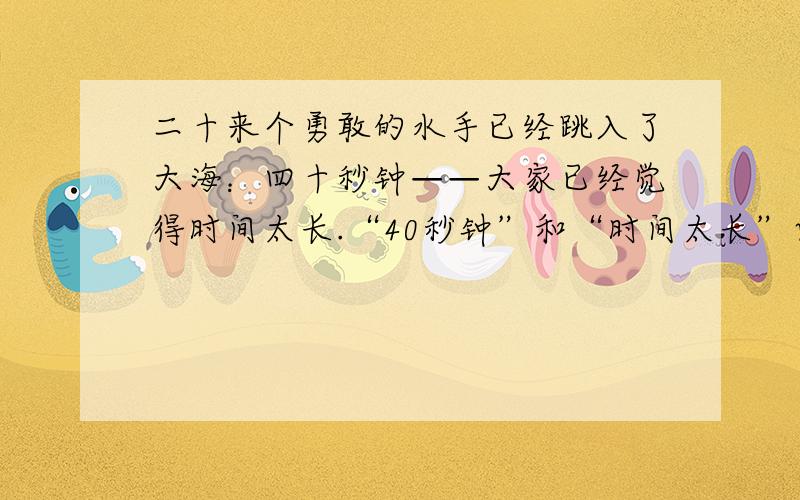 二十来个勇敢的水手已经跳入了大海：四十秒钟——大家已经觉得时间太长.“40秒钟”和“时间太长”两是否矛盾?为什么?