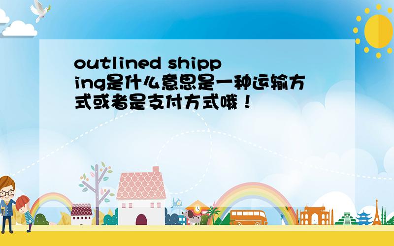 outlined shipping是什么意思是一种运输方式或者是支付方式哦！