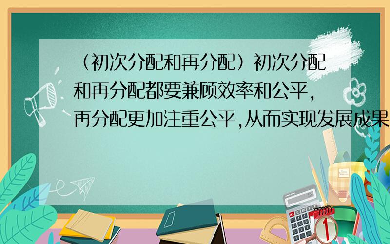 （初次分配和再分配）初次分配和再分配都要兼顾效率和公平,再分配更加注重公平,从而实现发展成果由人民共享.下列举措中体现再分配更加注重公平的是①某市企业最低工资标准由每月1260