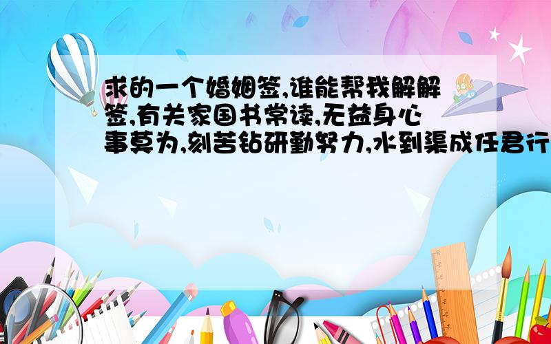 求的一个婚姻签,谁能帮我解解签,有关家国书常读,无益身心事莫为,刻苦钻研勤努力,水到渠成任君行