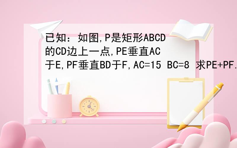 已知：如图,P是矩形ABCD的CD边上一点,PE垂直AC于E,PF垂直BD于F,AC=15 BC=8 求PE+PF.