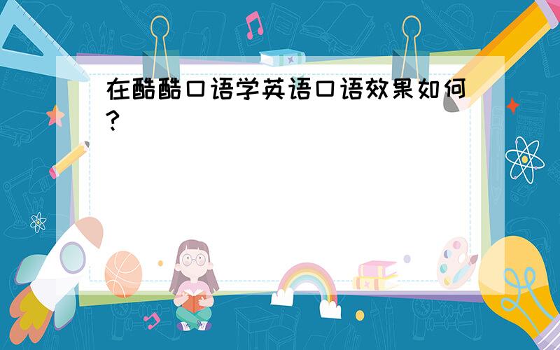 在酷酷口语学英语口语效果如何?