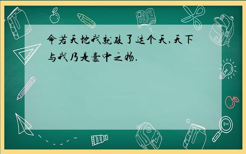 命若天地我就破了这个天,天下与我乃是囊中之物.