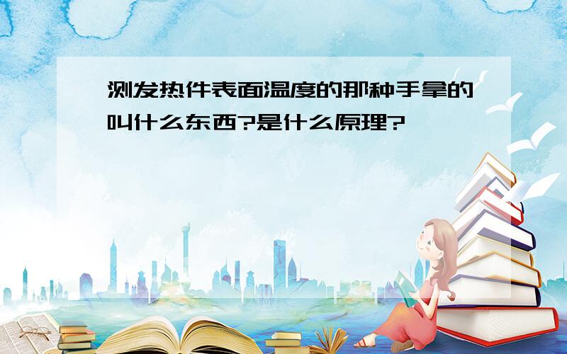 测发热件表面温度的那种手拿的叫什么东西?是什么原理?