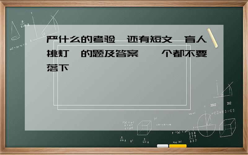 严什么的考验,还有短文《盲人挑灯》的题及答案,一个都不要落下,