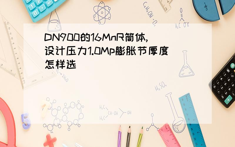 DN900的16MnR筒体,设计压力1.0Mp膨胀节厚度怎样选