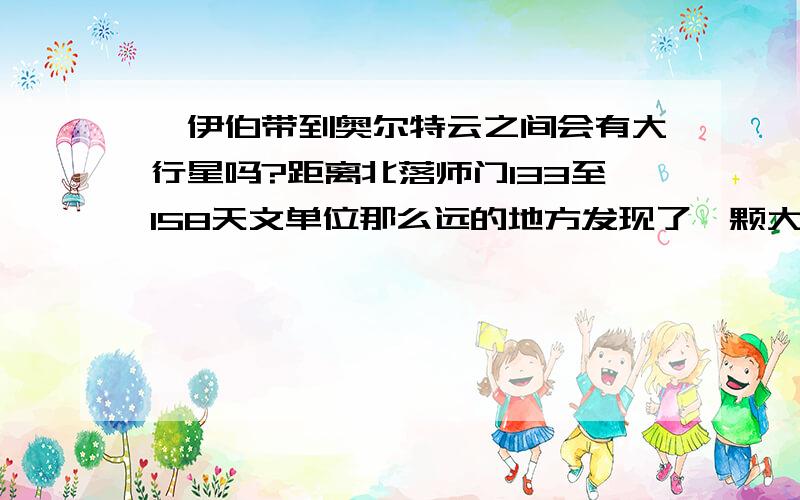 柯伊伯带到奥尔特云之间会有大行星吗?距离北落师门133至158天文单位那么远的地方发现了一颗大行星,那么在柯伊伯带到奥尔特云之间会不会也可能有大行星,只是太远太暗了至今还未发现?