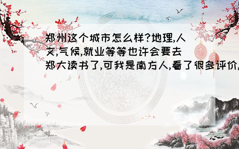 郑州这个城市怎么样?地理,人文,气候,就业等等也许会要去郑大读书了,可我是南方人,看了很多评价,有看到说南方人去了水土不服连发高烧的,有说天气干燥对皮肤不好,有说火车站骗子很多,有