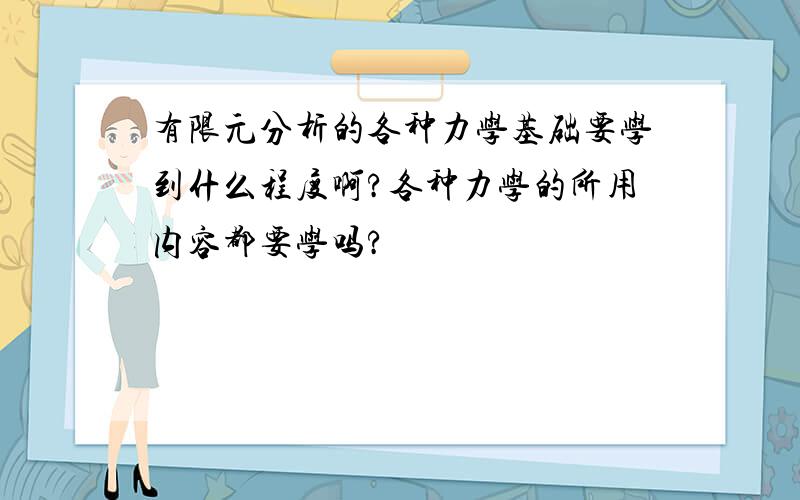 有限元分析的各种力学基础要学到什么程度啊?各种力学的所用内容都要学吗?