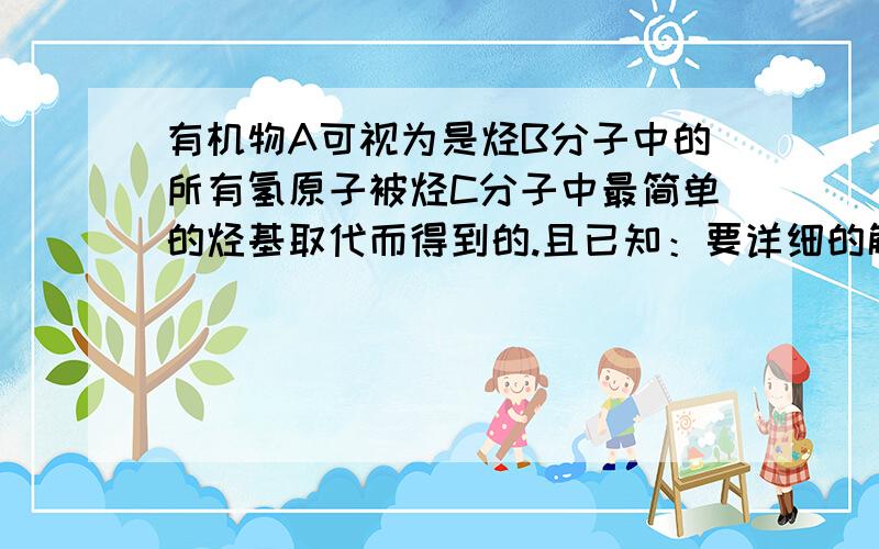 有机物A可视为是烃B分子中的所有氢原子被烃C分子中最简单的烃基取代而得到的.且已知：要详细的解答(1)A遇Br2的CCl4溶液不褪色，其一氯代物只有一种。  (2)一定量的B完全燃烧，产物中n(CO2):