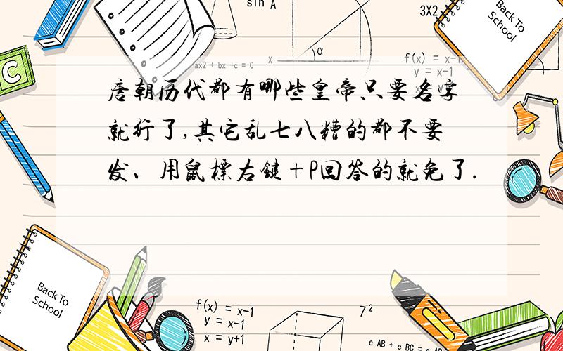 唐朝历代都有哪些皇帝只要名字就行了,其它乱七八糟的都不要发、用鼠标右键+P回答的就免了.