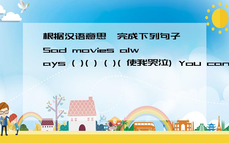 根据汉语意思,完成下列句子 Sad movies always ( )( ) ( )( 使我哭泣) You can find a post office根据汉语意思,完成下列句子1.Sad movies always ( )( ) ( )( 使我哭泣)2.You can find a post office ( )( )( )( ) (在尽头) the st