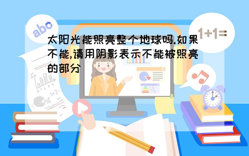 太阳光能照亮整个地球吗.如果不能,请用阴影表示不能被照亮的部分