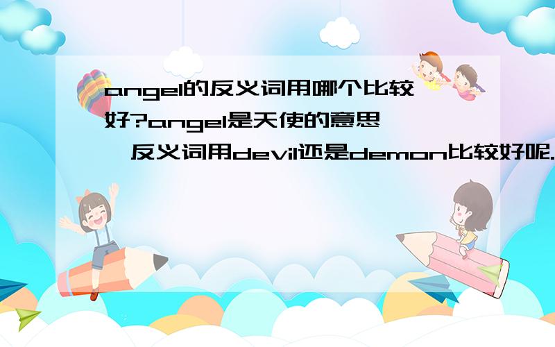 angel的反义词用哪个比较好?angel是天使的意思……反义词用devil还是demon比较好呢.