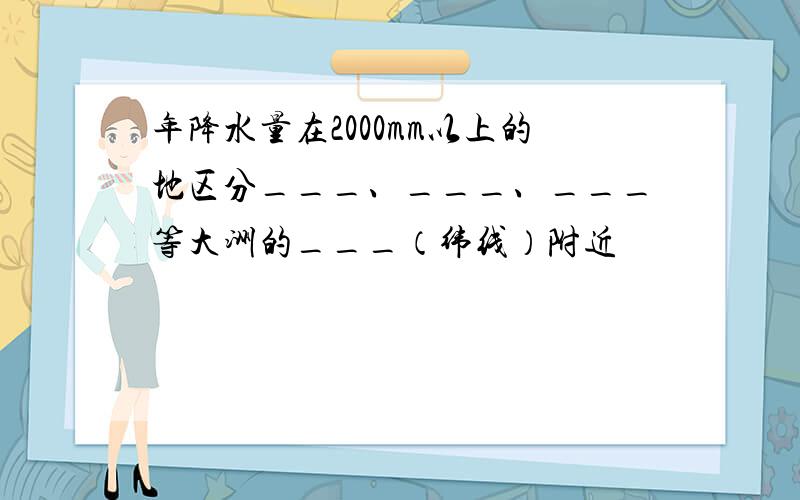 年降水量在2000mm以上的地区分___、___、___等大洲的___（纬线）附近