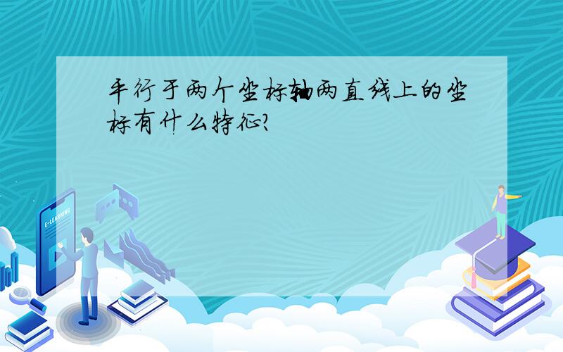 平行于两个坐标轴两直线上的坐标有什么特征?