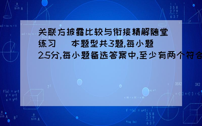 关联方披露比较与衔接精解随堂练习 （本题型共3题,每小题25分,每小题备选答案中,至少有两个符合题意的正确答案.多选、错选、不选均不得分.） 1.现行企业会计准则规定,关联方交易的类型