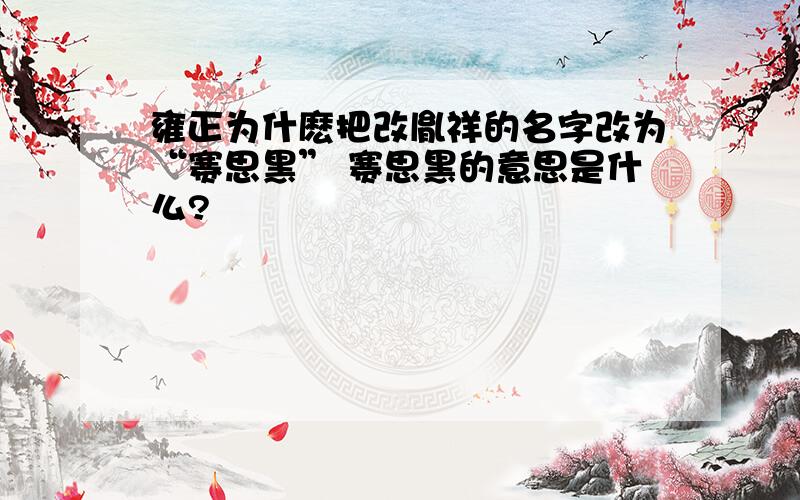 雍正为什麽把改胤祥的名字改为“赛思黑” 赛思黑的意思是什么?