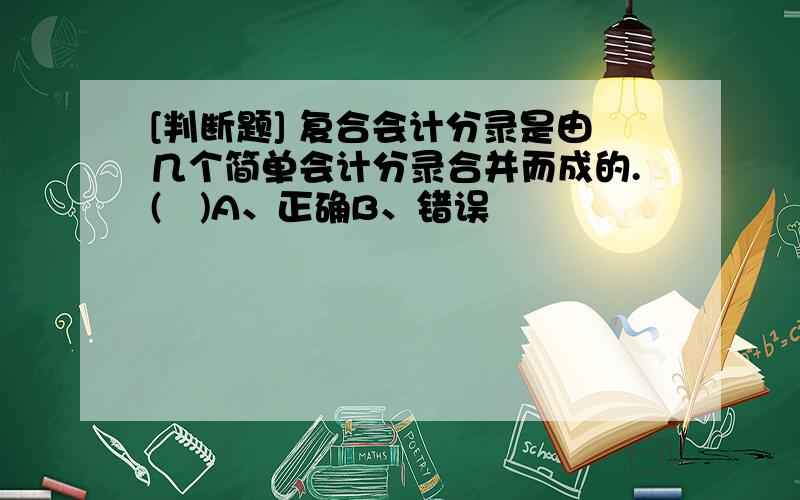 [判断题] 复合会计分录是由几个简单会计分录合并而成的.(　)A、正确B、错误