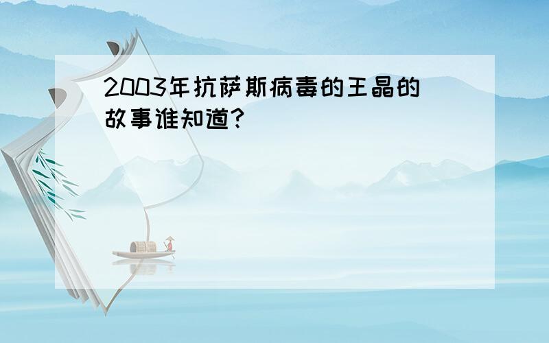 2003年抗萨斯病毒的王晶的故事谁知道?