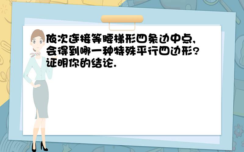 依次连接等腰梯形四条边中点,会得到哪一种特殊平行四边形?证明你的结论.